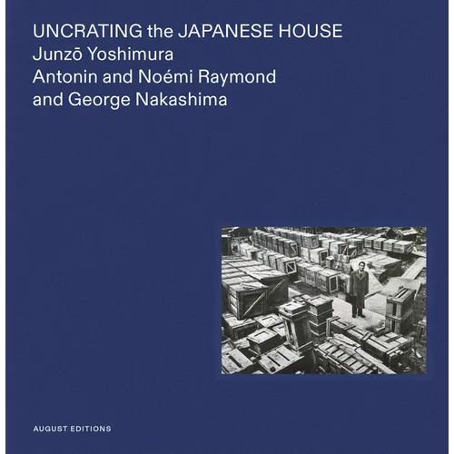 Uncrating the Japanese House: Junzo Yoshimura, Antonin and Noémi Raymond, and George Nakashima