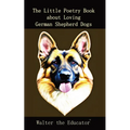 The Little Poetry Book about Loving German Shepherd Dogs