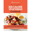 The Essential 800 Calorie Vegetarian Cookbook: A Quick Start Guide To Weight Loss With Intermittent Fasting And Mediterranean Diet Benefits. Calorie C