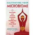 Cultivating Your Microbiome: Ayurvedic and Chinese Practices for a Healthy Gut and a Clear Mind