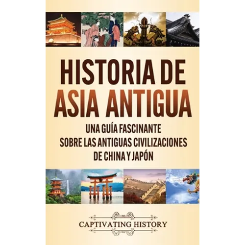 Historia de Asia antigua: Una guía fascinante sobre las antiguas civilizaciones de China y Japón - Hardcover