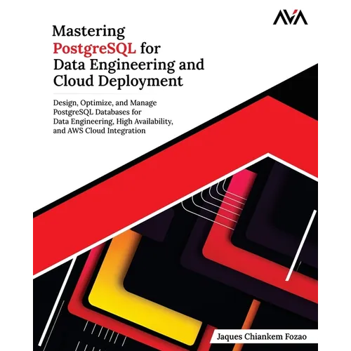 Mastering PostgreSQL for Data Engineering and Cloud Deployment: Design, Optimize, and Manage PostgreSQL Databases for Data Engineering, High Availabil