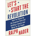 Let's Start the Revolution: Tools for Displacing the Corporate State and Building a Country That Works for the People