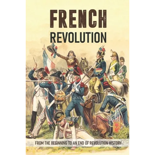 French Revolution: From The Beginning To An End Of Revolution History: French Revolution Leaders