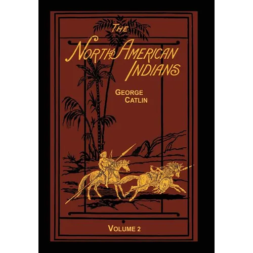 The North American Indians Volume 2 of 2: Being Letters and Notes on Their Manners Customs and Conditions