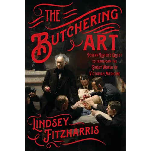 The Butchering Art: Joseph Lister's Quest to Transform the Grisly World of Victorian Medicine - Paperback