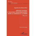 Héritage colonial et relations transfrontalières entre le Cameroun et le Gabon: 1885-2010