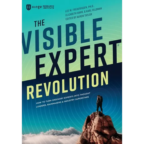 The Visible Expert Revolution: How to Turn Ordinary Experts into Thought Leaders, Rainmakers and Industry Superstars