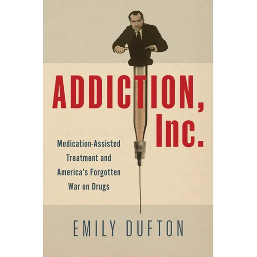 Addiction, Inc.: Medication-Assisted Treatment and America's Forgotten War on Drugs