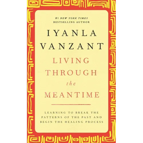 Living Through the Meantime: Learning to Break the Patterns of the Past and Begin the Healing Process