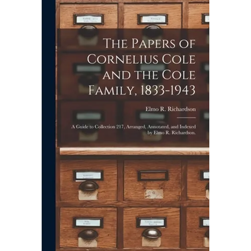 The Papers of Cornelius Cole and the Cole Family, 1833-1943; a Guide to Collection 217, Arranged, Annotated, and Indexed by Elmo R. Richardson.