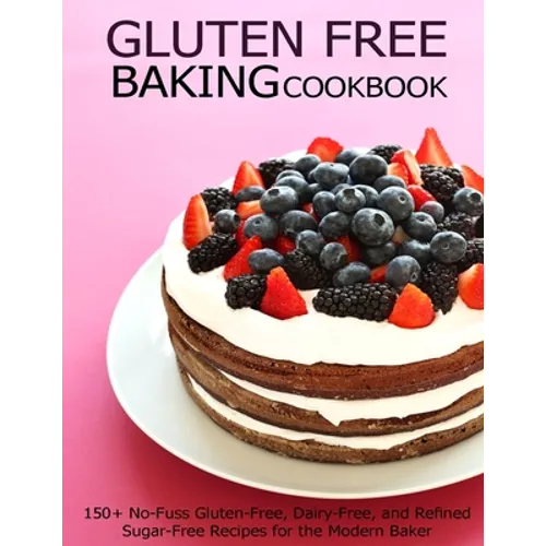 Gluten Free Baking Cookbook: 150+ No-Fuss Gluten-Free, Dairy-Free, and Refined Sugar-Free Recipes for the Modern Baker