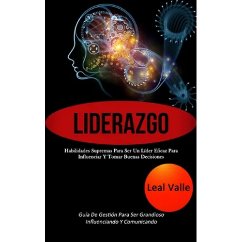 Liderazgo: Habilidades supremas para ser un líder eficaz para influenciar y tomar buenas decisiones (Guía de gestión para ser grandioso influenciando