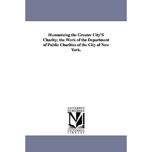 Humanizing the Greater City's Charity; The Work of the Department of Public Charities of the City of New York.