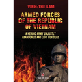 Armed Forces of the Republic of Vietnam - A Heroic Army Unjustly Abandoned and Left for Dead