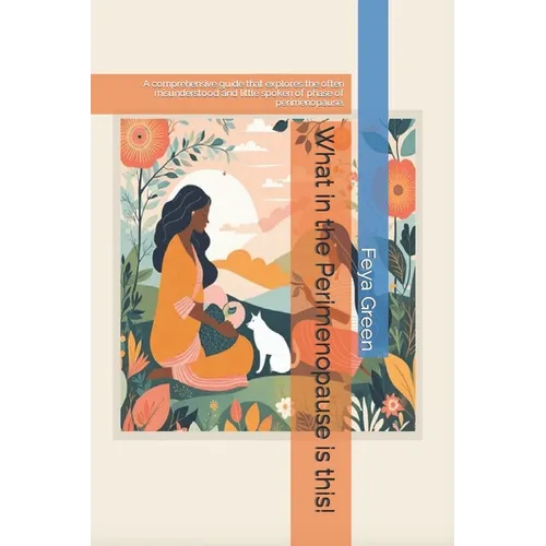 What in the Perimenopause is this!: A comprehensive guide that explores the often misunderstood and little spoken of phase of perimenopause.