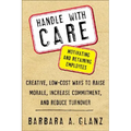 Handle with Care: Motivating and Retaining Employees: Creative, Lost-Cost Ways to Raise Morale, Increase Commitment, and Reduce Turnover