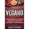 Vegano: Recetario Vegano de Alta Proteína Con Recetas Sin Lácteos Para Vegetarianos y Veganos Radicales