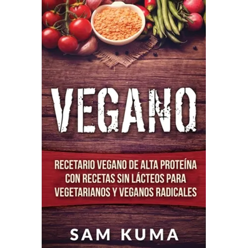Vegano: Recetario Vegano de Alta Proteína Con Recetas Sin Lácteos Para Vegetarianos y Veganos Radicales