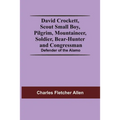 David Crockett, Scout Small Boy, Pilgrim, Mountaineer, Soldier, Bear-Hunter And Congressman; Defender Of The Alamo