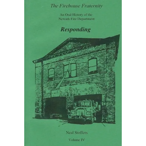 The Firehouse Fraternity: An Oral History of the Newark Fire Department Volume IV Responding