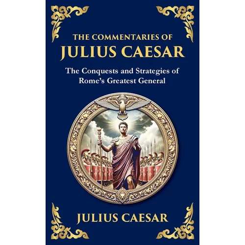 The Commentaries of Julius Caesar: The Conquests and Strategies of Rome's Greatest General (Deluxe Hardbound Edition)