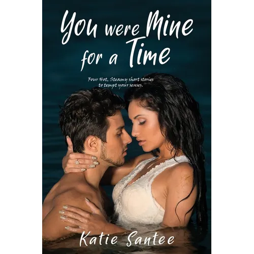 You Were Mine for a Time: Four Hot, Steamy short stories to tempt your senses.