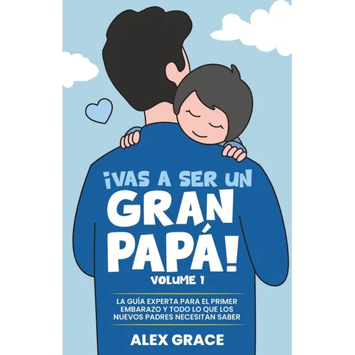 Vas a Ser un Gran Papa!: La Guia Experta para el Primer Embarazo y Todo lo que los Nuevos Padres Necesitan Saber (You Will Rock As a Dad!): La GuiL