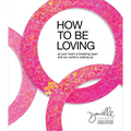 How to Be Loving: As Your Heart Is Breaking Open and Our World Is Waking Up