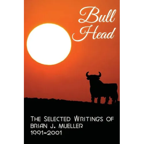 Bull Head: The Selected Writings of Brian J. Mueller 1991-2001