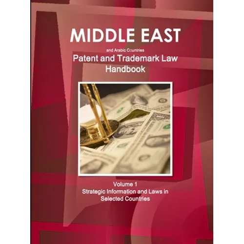 Middle East and Arabic Countries Patent and Trademark Laws Handbook Volume 1 Strategic Information and Laws in Selected Countries