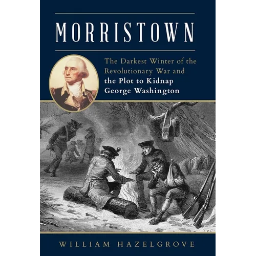 Morristown: The Darkest Winter of the Revolutionary War and the Plot to Kidnap George Washington