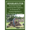 HUGELKULTUR - Raised Bed Vegetable Gardening With Hugelkultur; An Introduction To Growing Vegetables In Tree Cuttings And Turf Heaps