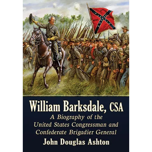 William Barksdale, CSA: A Biography of the United States Congressman and Confederate Brigadier General