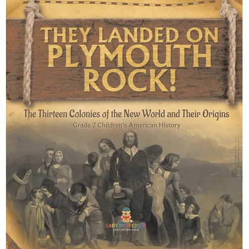 They Landed on Plymoth Rock! The Thirteen Colonies of the New World and Their Origins Grade 7 Children's American Histor