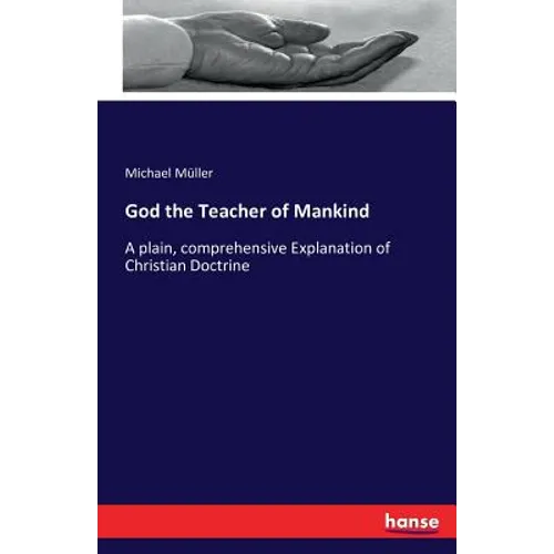 God the Teacher of Mankind: A plain, comprehensive Explanation of Christian Doctrine