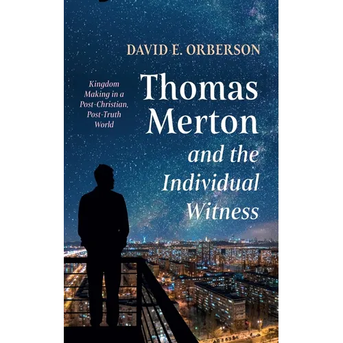 Thomas Merton and the Individual Witness: Kingdom Making in a Post-Christian, Post-Truth World