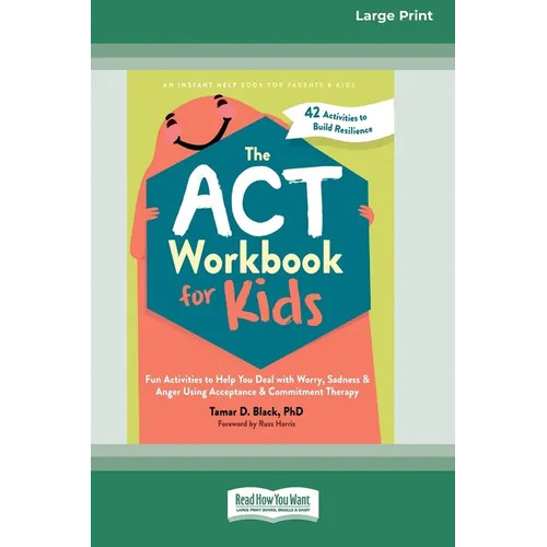 The ACT Workbook for Kids: Fun Activities to Help You Deal with Worry, Sadness, and Anger Using Acceptance and Commitment Therapy (16pt Large Print Fo