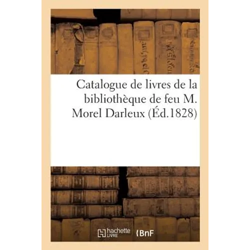Catalogue de Livres de la Bibliothèque de Feu M. Morel Darleux: Vente Au Domicile de M. Morel Darleux, Rue Bertin-Poirée, 29 Janvier-7 Février