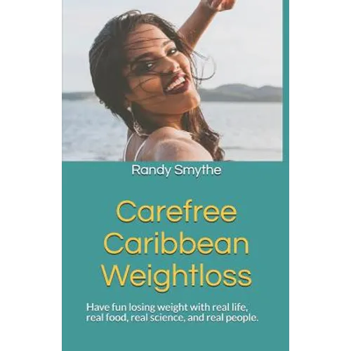 Carefree Caribbean Weightloss: Have Fun Losing Weight with Real Life, Real Food, Real Science, and Real People.
