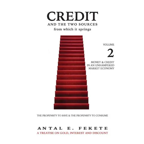 Credit And The Two Sources From Which It Springs: The Propensity To Save And The Propensity To Consume - VOLUME II - Money & Credit in an Unhampered M