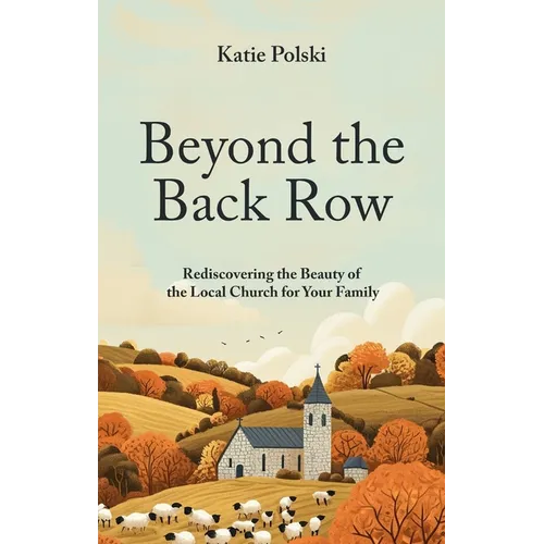 Beyond the Back Row: Rediscovering the Beauty of the Local Church for Your Family
