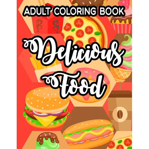 Adult Coloring Book Delicious Food: Simple Junk Food Illustrations And Designs To Color, Delicious Coloring Pages For Relaxation