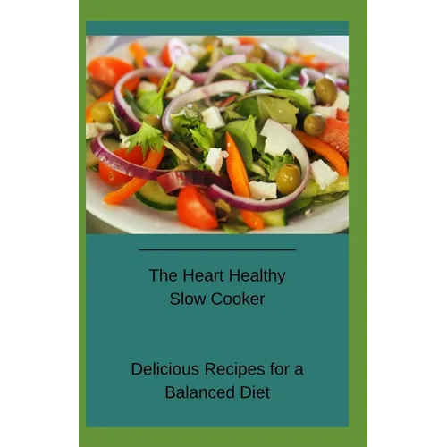 The Heart Healthy Slow Cooker: Delicious Recipes for a Balanced Diet