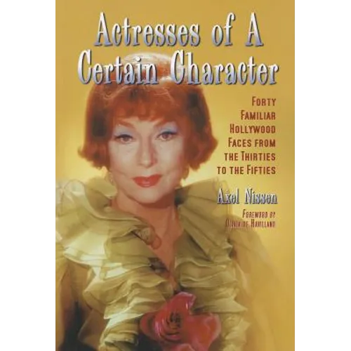 Actresses of a Certain Character: Forty Familiar Hollywood Faces from the Thirties to the Fifties