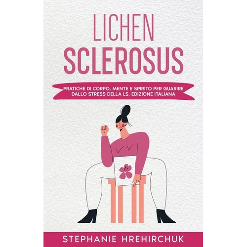 Lichen Sclerosus (Edizione Italiana): Pratiche di Corpo, Mente e Spirito per Guarire dallo Stress della LS, Edizione Italiana