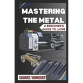 Mastering The Metal: A Beginner's Guide To Lathe