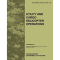 Utility and Cargo Helicopter Operations: The official U.S. Army Field Manual FM 3-04.113 (FM 1-113) (December 2007)