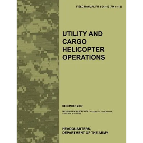 Utility and Cargo Helicopter Operations: The official U.S. Army Field Manual FM 3-04.113 (FM 1-113) (December 2007)