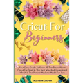 Cricut For Beginners Small Guide: Your Easy Guide To Know All The Bases About Cricut For Start In The Best Way And Understand Which Is The Perfect Mac
